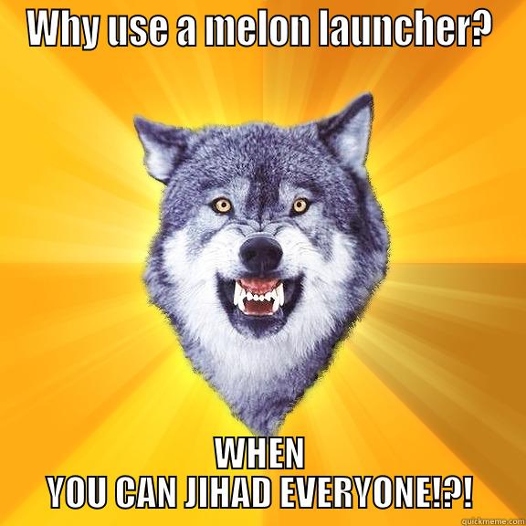 WHY USE A MELON LAUNCHER? WHEN YOU CAN JIHAD EVERYONE!?! Courage Wolf