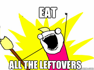 eat all the leftovers - eat all the leftovers  All The Things