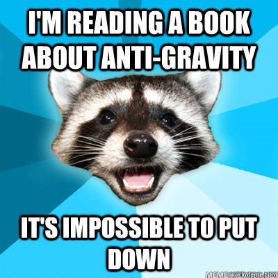 I'm reading a book about anti-gravity It's impossible to put down  