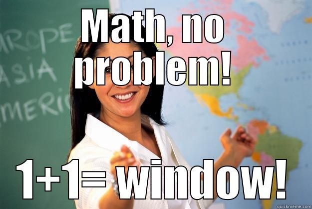 Im so helpfull - MATH, NO PROBLEM! 1+1= WINDOW! Unhelpful High School Teacher