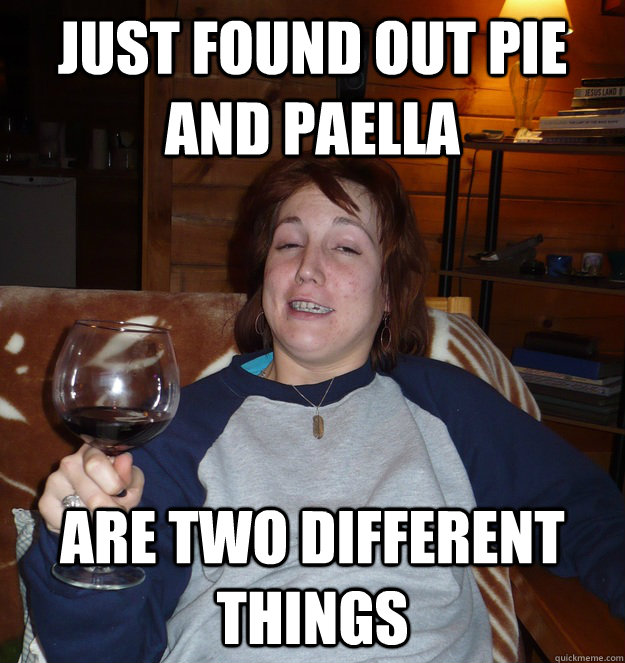 Just found out pie and paella ARE TWO DIFFERENT THINGS - Just found out pie and paella ARE TWO DIFFERENT THINGS  Aleda the Elitest