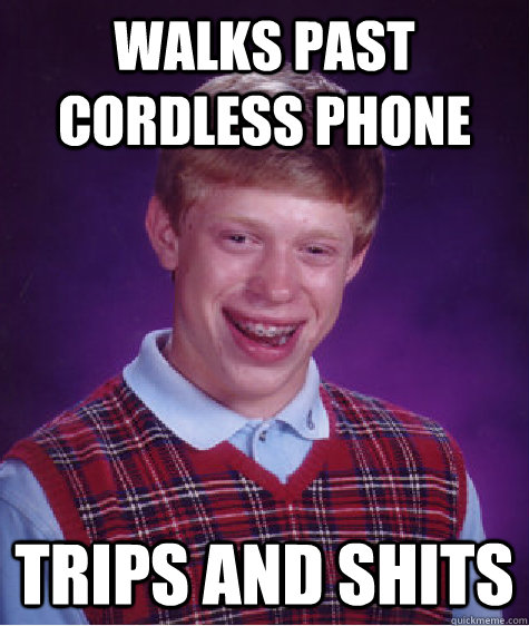 walks past cordless phone trips and shits  Bad Luck Brian