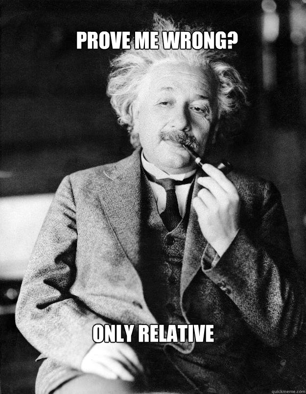 Prove me wrong? only relative - Prove me wrong? only relative  Einstein
