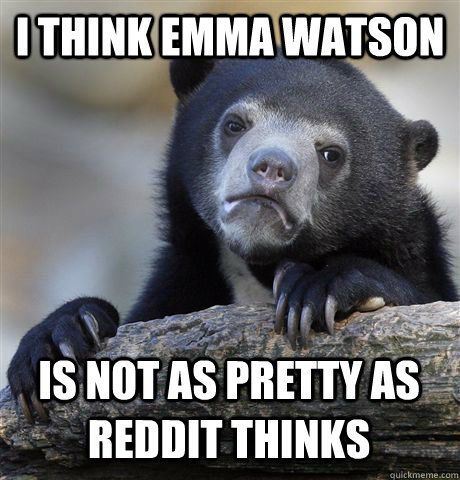 I THINK EMMA WATSON IS NOT AS PRETTY AS REDDIT THINKS  Confession Bear