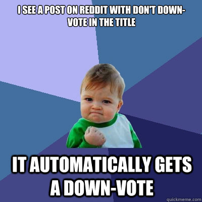 I see a post on reddit with don't down-vote in the title It automatically gets a down-vote  Success Kid