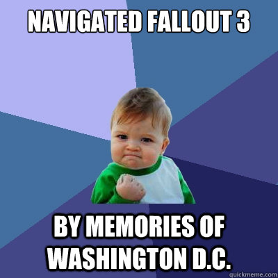 Navigated Fallout 3 by memories of Washington D.C.  Success Kid