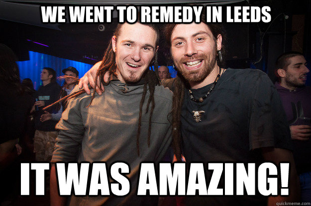 We went to REMEDY in leeds it was amazing! - We went to REMEDY in leeds it was amazing!  Cool Psytrance Bros