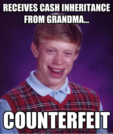 Receives Cash Inheritance from grandma... counterfeit - Receives Cash Inheritance from grandma... counterfeit  Bad Luck Brian