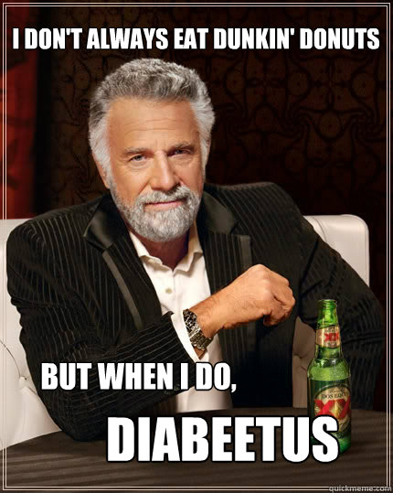 I don't always eat Dunkin' Donuts  but when I do, Diabeetus  The Most Interesting Man In The World