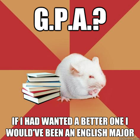 G.P.A.? If I had wanted a better one I would've been an English major  Science Major Mouse