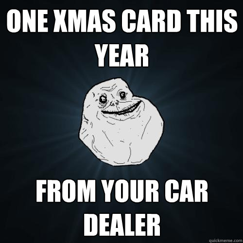 one xmas card this year from your car dealer  Forever Alone