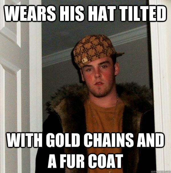 Wears his hat tilted with gold chains and a fur coat - Wears his hat tilted with gold chains and a fur coat  Scumbag Steve