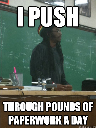 I push through pounds of paperwork a day - I push through pounds of paperwork a day  Rasta Science Teacher