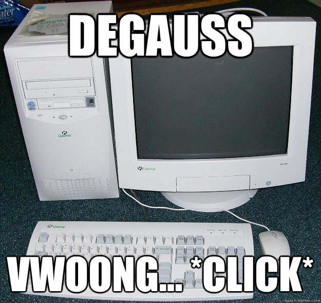 Degauss Vwoong... *click*  First Gaming Computer