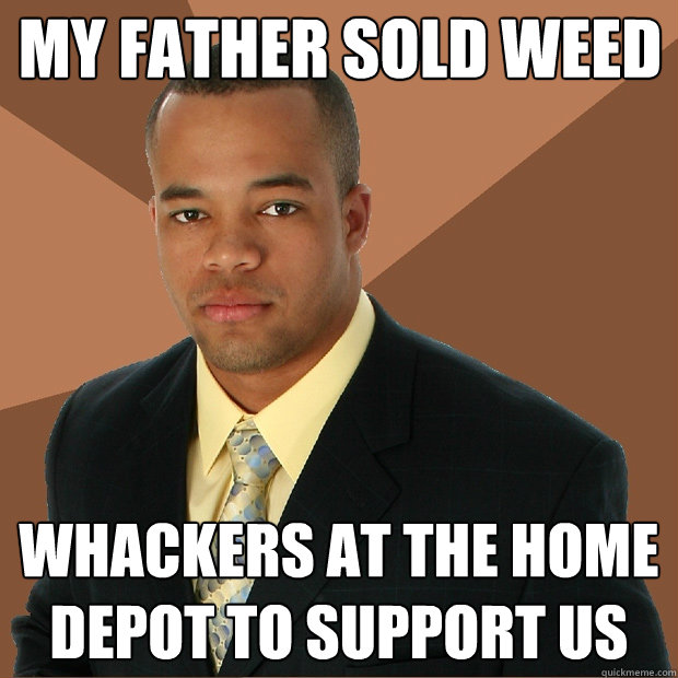 my father sold weed whackers at the home depot to support us  Successful Black Man