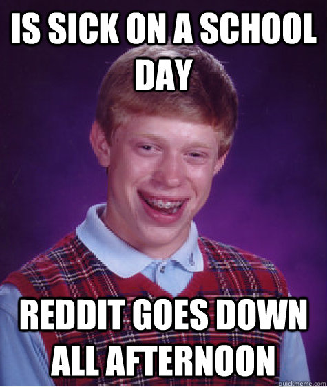 is sick on a school day reddit goes down all afternoon - is sick on a school day reddit goes down all afternoon  Misc