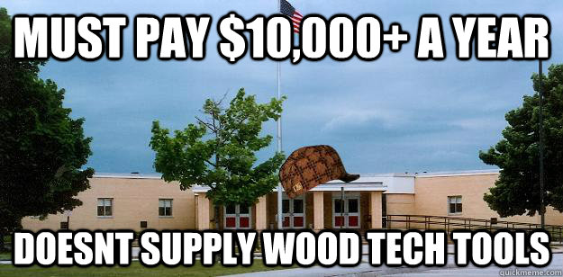 MUST PAY $10,000+ A YEAR  DOESNT SUPPLY WOOD TECH TOOLS  Scumbag School