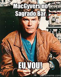 MacGyvers no Sagrado Bar EU VOU!  