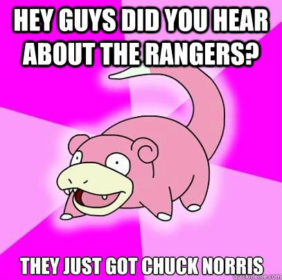 Hey guys did you hear about the Rangers? They just got Chuck Norris  Slowpoke