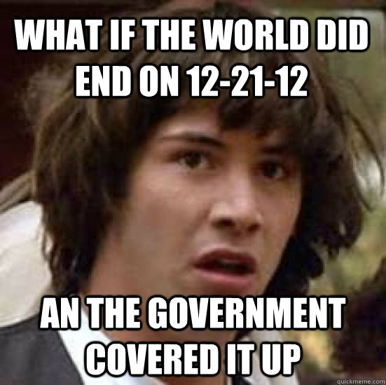 What if the world did end on 12-21-12 An the government covered it up  conspiracy keanu