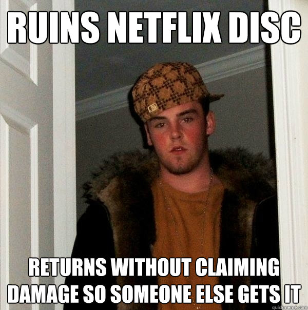 Ruins netflix disc returns without claiming damage so someone else gets it  Scumbag Steve