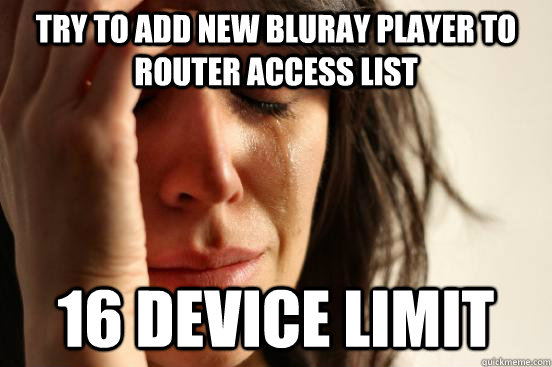 Try to add new bluray player to router access list 16 device limit - Try to add new bluray player to router access list 16 device limit  First World Problems