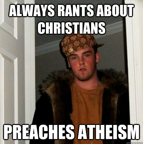 Always rants about christians preaches atheism  Scumbag Steve