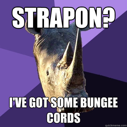 Strapon? I've Got some bungee cords  Sexually Oblivious Rhino