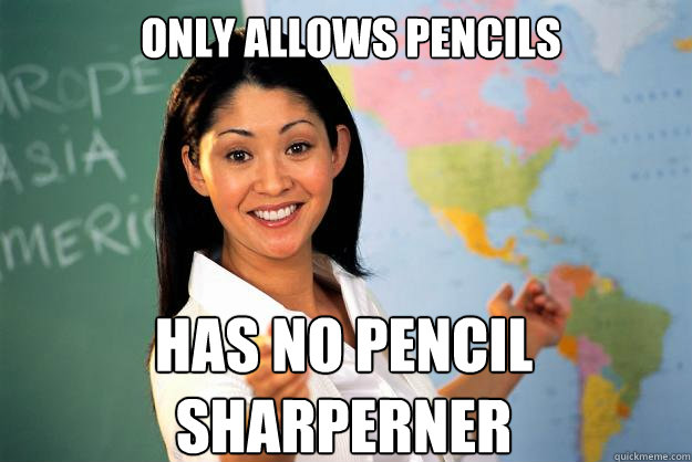 Only Allows Pencils  Has No Pencil Sharperner - Only Allows Pencils  Has No Pencil Sharperner  Unhelpful High School Teacher