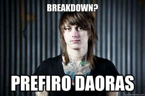 breakdown? Prefiro daoras  