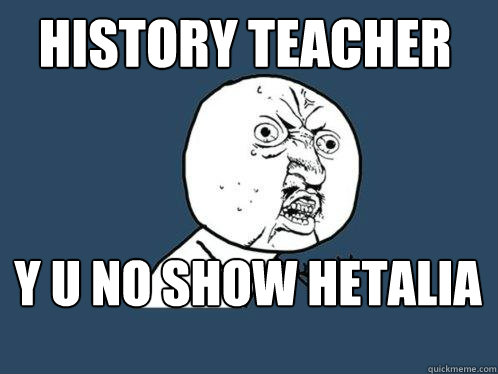 history teacher y u no show hetalia  Y U No