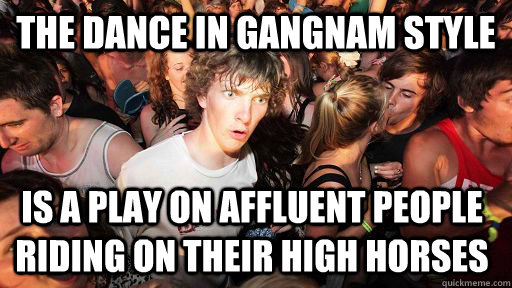 The dance in gangnam style is a play on affluent people riding on their high horses  Sudden Clarity Clarence