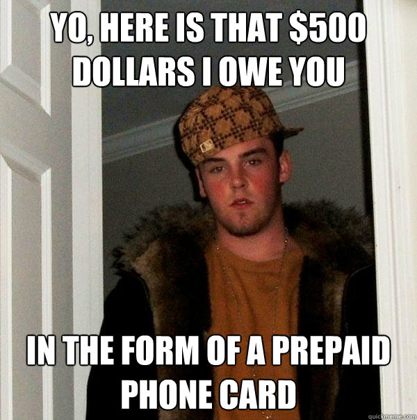 yo, here is that $500 dollars i owe you  in the form of a prepaid phone card - yo, here is that $500 dollars i owe you  in the form of a prepaid phone card  Scumbag Steve