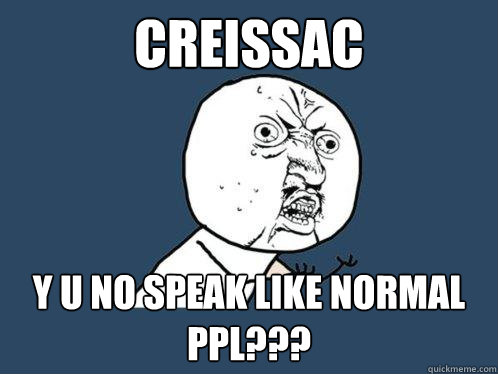 CREISSAC Y U NO SPEAK LIKE NORMAL PPL???  Y U No