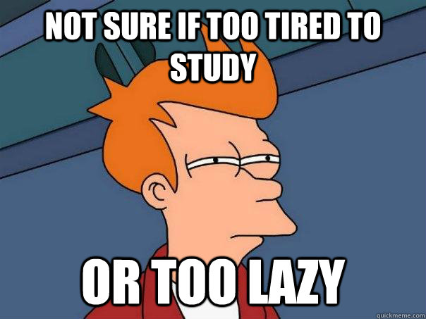 not sure if too tired to study or too lazy  Futurama Fry