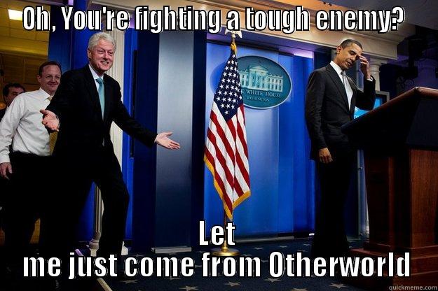 OH, YOU'RE FIGHTING A TOUGH ENEMY?  LET ME JUST COME FROM OTHERWORLD Inappropriate Timing Bill Clinton