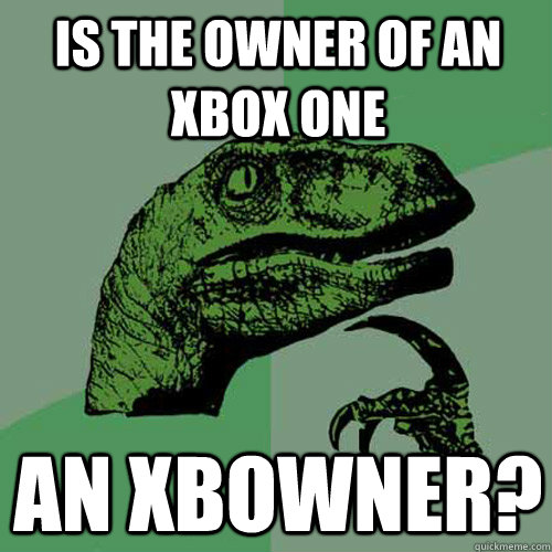 Is the owner of an xbox one an xbowner?  Philosoraptor