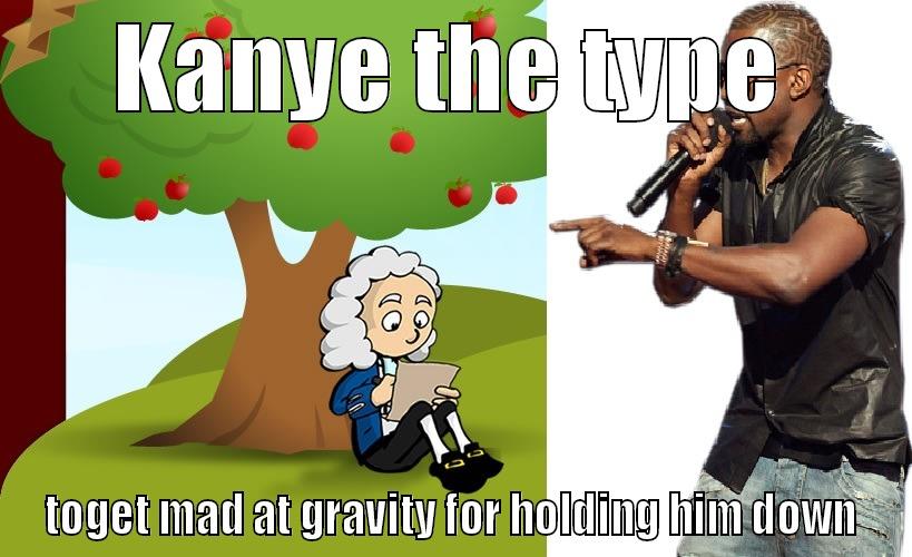 Yeezy the type  - KANYE THE TYPE TOGET MAD AT GRAVITY FOR HOLDING HIM DOWN Misc