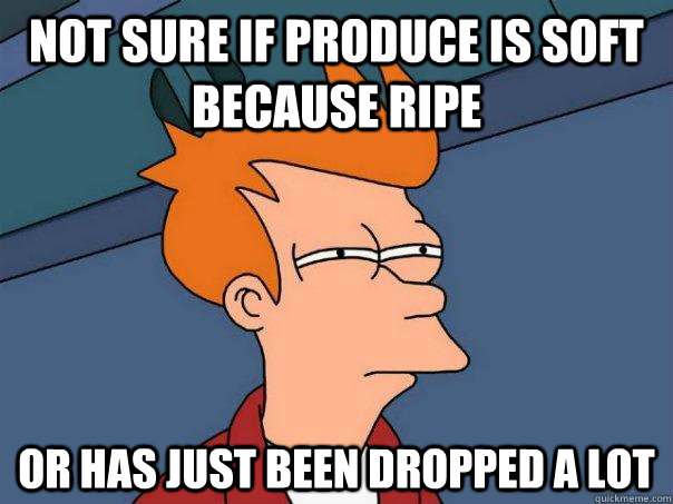 Not sure if Produce is soft because ripe Or has just been dropped a lot  Futurama Fry