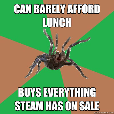 Can barely afford lunch buys everything steam has on sale - Can barely afford lunch buys everything steam has on sale  Terrible Monetary Decisions Taranchula