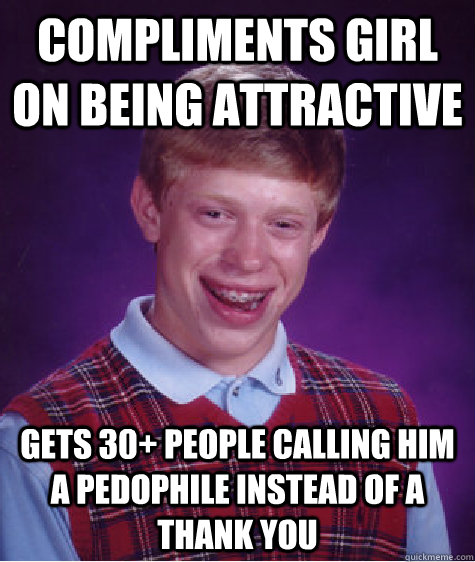 Compliments girl on being attractive gets 30+ people calling him a pedophile instead of a thank you - Compliments girl on being attractive gets 30+ people calling him a pedophile instead of a thank you  Bad Luck Brian