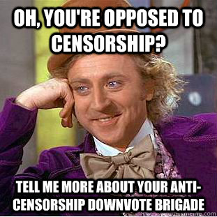 Oh, you're opposed to censorship? Tell me more about your anti-censorship downvote brigade - Oh, you're opposed to censorship? Tell me more about your anti-censorship downvote brigade  Condescending Wonka