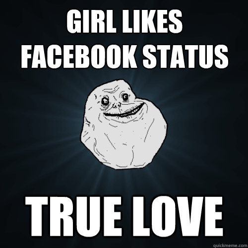 Girl likes facebook status true love  Forever Alone