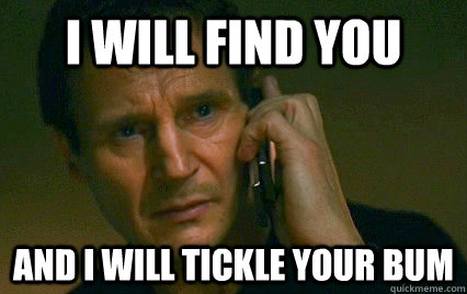 i will find you and i will tickle your bum  