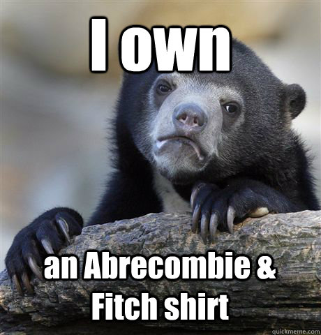 I own an Abrecombie & Fitch shirt - I own an Abrecombie & Fitch shirt  Confession Bear