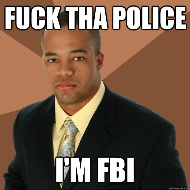 fuck tha police i'm fbi  Successful Black Man