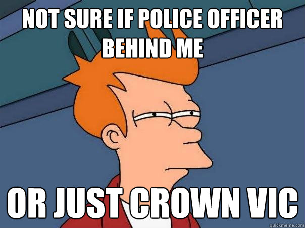 Not sure if police officer behind me Or just crown vic - Not sure if police officer behind me Or just crown vic  Futurama Fry