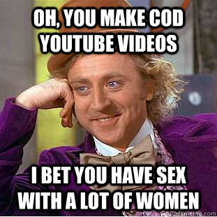 Oh, You make COD Youtube Videos I bet you have sex with a lot of women  Condescending Wonka