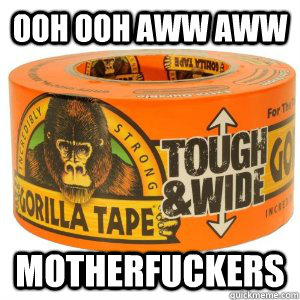 OOH OOH aww aww motherfuckers - OOH OOH aww aww motherfuckers  Gorilla Tape