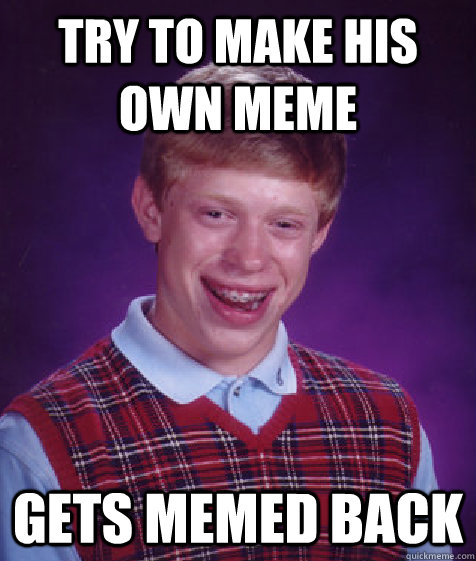 Try to make his own meme gets memed back  Bad Luck Brian